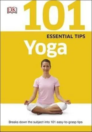 101 Essential Tips Yoga: Breaks Down the Subject into 101 Easy-to-Grasp Tips